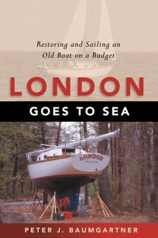 London Goes to Sea: Restoring and Sailing an Old Boat on a Budget front cover by Peter J. Baumgartner, ISBN: 1574091751