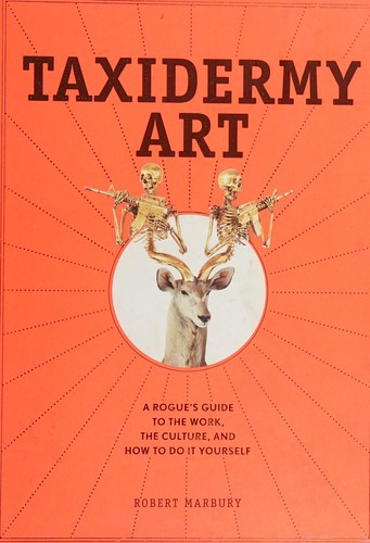 Taxidermy Art: A Rogue's Guide to the Work, the Culture, and How to Do It Yourself front cover by Robert Marbury, ISBN: 1579655580