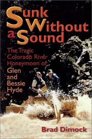 Sunk Without a Sound: The Tragic Colorado River Honeymoon of Glen and Bessie Hyde front cover by Brad Dimock, ISBN: 1892327988