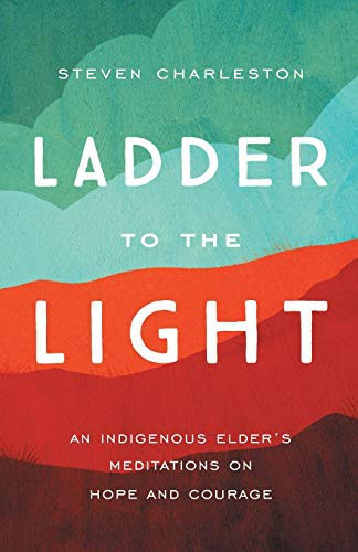Ladder to the Light: An Indigenous Elder's Meditations on Hope and Courage front cover by Steven Charleston, ISBN: 1506465730