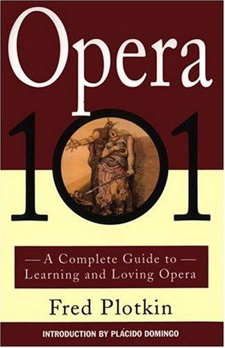 Opera 101: a Complete Guide to Learning and Loving Opera front cover by Fred Plotkin, ISBN: 0786880252