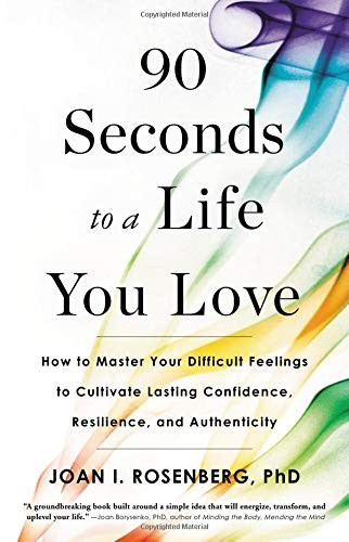 90 Seconds to a Life You Love: How to Master Your Difficult Feelings to Cultivate Lasting Confidence, Resilience, and Authenticity front cover by Joan I Rosenberg, ISBN: 031641431X