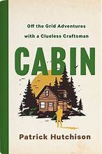 Cabin: Off the Grid Adventures with a Clueless Craftsman front cover by Patrick Hutchison,Patrick Hutchison, ISBN: 1250285704