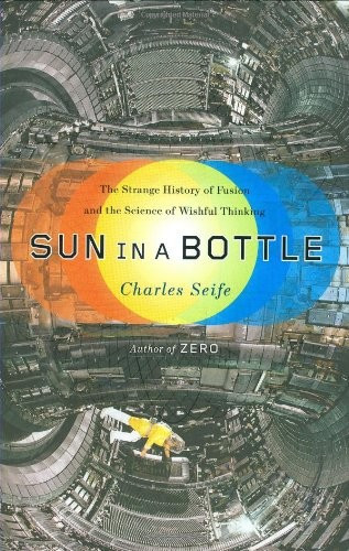 Sun in a Bottle: The Strange History of Fusion and the Science of Wishful Thinking front cover by Charles Seife, ISBN: 0670020338