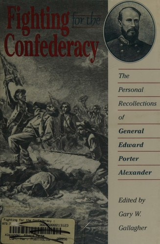 Fighting for the Confederacy : the Personal Recollections of General Edward Porter Alexander front cover by Gary W. Gallagher, ISBN: 0807818488