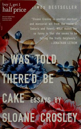 I Was Told There'd Be Cake front cover by Sloane Crosley, ISBN: 159448306X