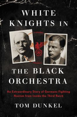 White Knights in the Black Orchestra: The Extraordinary Story of the Germans Who Resisted Hitler front cover by Tom Dunkel, ISBN: 0306922185