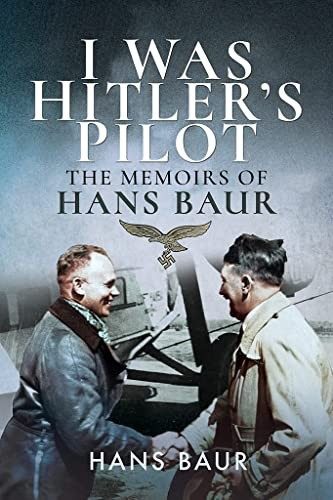 I Was Hitler's Pilot: The Memoirs of Hans Baur front cover by Hans Baur, ISBN: 1526760762
