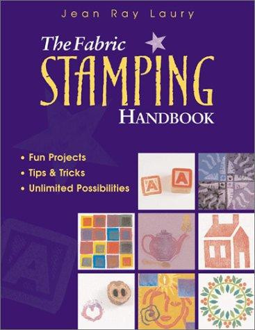 The Fabric Stamping Handbook: Fun Projects, Tips & Tricks, Unlimited Possibilities front cover by Jean Ray Laury, ISBN: 1571201300