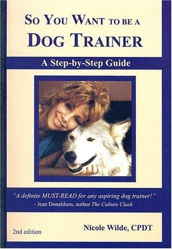 So You Want to Be a Dog Trainer: A Step-By-Step Guide front cover by Nicole Wilde, ISBN: 0966772687