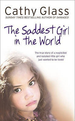 The Saddest Girl in the World: The True Story of a Neglected and Isolated Little Girl Who Just Wanted to Be Loved front cover by Cathy Glass, ISBN: 000728103X
