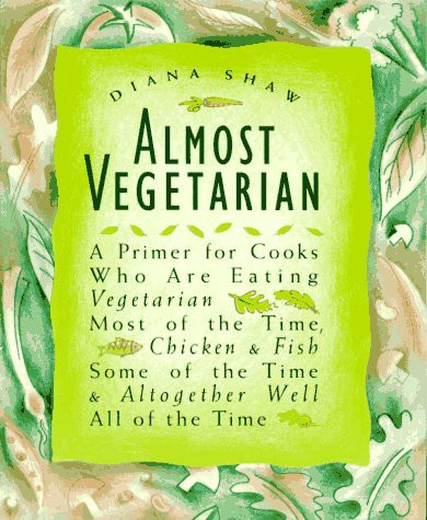 Almost Vegetarian: a Primer for Cooks Who Are Eating Vegetarian Most of the Time, Chicken & Fish Some of the Time, & Altogether Well All of the Time front cover by Diana Shaw, ISBN: 051788206X