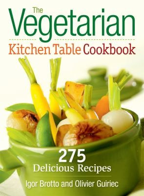 Vegetarian Kitchen Table Cookbook: 275 Delicious Recipes front cover by Igor Brotto,Olivier Guiriec, ISBN: 0778802930