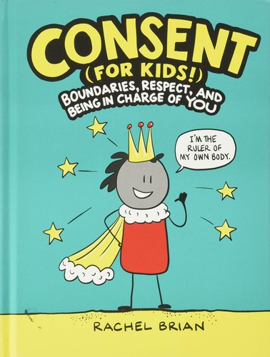 Consent (for Kids!): Boundaries, Respect, and Being in Charge of YOU (A Be Smart About Book, 1) front cover by Rachel Brian, ISBN: 0316457736