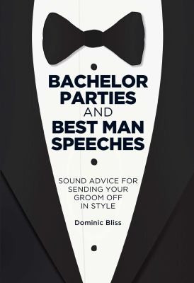 Bachelor Parties and Best Man Speeches: Sound Advice for Sending Your Groom Off in Style front cover by Dominic Bliss, ISBN: 191102681X