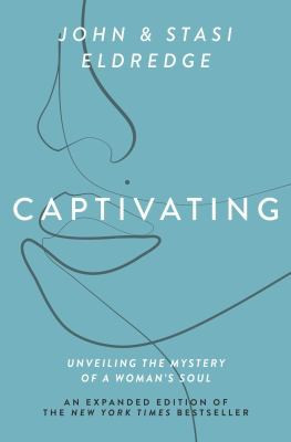 Captivating Expanded Edition: Unveiling the Mystery of a Woman's Soul front cover by John Eldredge,Stasi Eldredge, ISBN: 1400225280