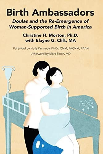 Birth Ambassadors: Doulas and the Re-Emergence of Woman-Supported Birth in America front cover by Elayne G Clift,Christine H Morton, ISBN: 1939807069