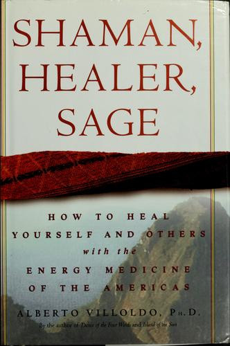 Shaman, Healer, Sage: How to Heal Yourself and Others with the Energy Medicine of the Americas front cover by Alberto Villoldo, ISBN: 0609605445