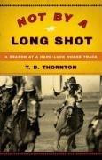 Not By a Long Shot: A Season at a Hard Luck Horse Track front cover by T.D. Thornton, ISBN: 1586485660