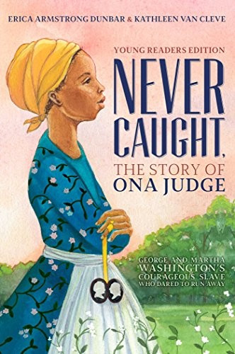 Never Caught, the Story of Ona Judge: George and Martha Washington's Courageous Slave Who Dared to Run Away; Young Readers Edition (Reprint) front cover by Erica Armstrong Dunbar,Kathleen Van Cleve, ISBN: 1534416188