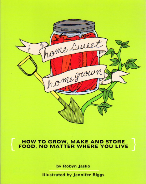 Homesweet Homegrown: How to Grow, Make and Store Food, No Matter Where You Live front cover by Robyn Jasko, ISBN: 1934620106
