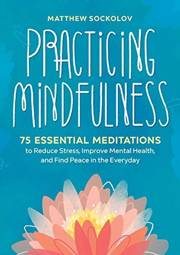 Practicing Mindfulness: 75 Essential Meditations to Reduce Stress, Improve Mental Health, and Find Peace in the Everyday front cover by Matthew Sockolov, ISBN: 1641521716
