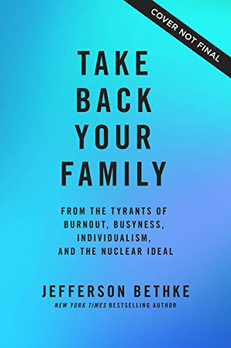 Take Back Your Family: From the Tyrants of Burnout, Busyness, Individualism, and the Nuclear Ideal front cover by Jefferson Bethke, ISBN: 1400221765