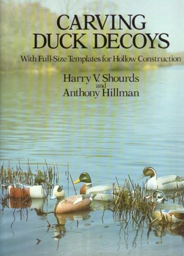 Carving Duck Decoys: With Full-Size Templates for Hollow Construction front cover by Harry V Shourds,Anthony Hillman, ISBN: 0486240835