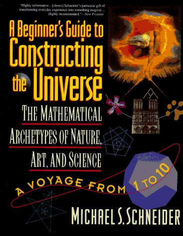 A Beginner's Guide to Constructing the Universe: Mathematical Archetypes of Nature, Art, and Science front cover by Michael S. Schneider, ISBN: 0060926716