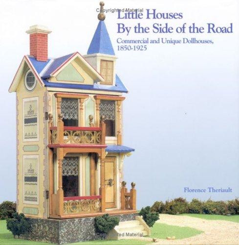Little Houses By the Side of the Road, Commercial and Unique Dollhouses 1850-1925 front cover by Florence Theriault, ISBN: 193150301X