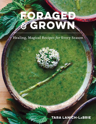 Foraged & Grown: Healing, Magical Recipes for Every Season front cover by Tara Lanich-LaBrie, ISBN: 1682688321
