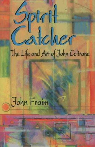 Spirit Catcher: The Life and Art of John Coltrane front cover by John Fraim, ISBN: 0964556103