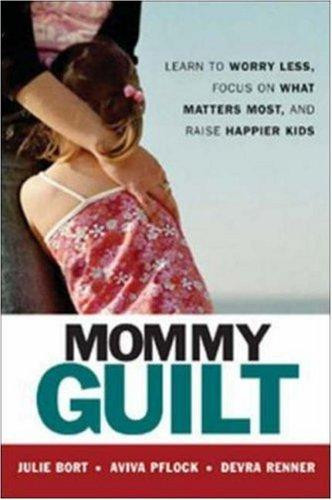 Mommy Guilt: Learn to Worry Less, Focus on What Matters Most, and Raise Happier Kids front cover by Julie Bort, Aviva Pflock, Devra Renner, ISBN: 0814408702