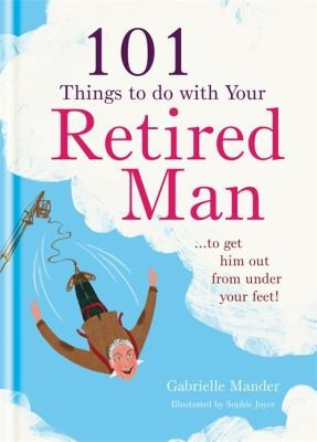 101 Things to Do with Your Retired Man front cover by Gabrielle Mander, ISBN: 1846014018