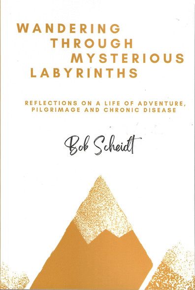 Wandering Through Mysterious Labyrinths: Reflections on a Life of Adventure, Pilgrimage and Chronic Disease front cover by Bob Scheidt
