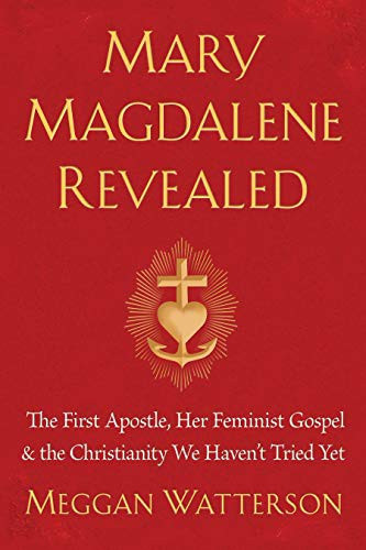 Mary Magdalene Revealed: The First Apostle, Her Feminist Gospel & the Christianity We Haven't Tried Yet front cover by Meggan Watterson, ISBN: 1401954286