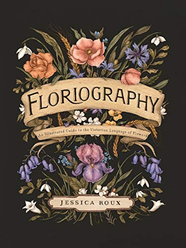 Floriography: An Illustrated Guide to the Victorian Language of Flowers front cover by Jessica Roux, ISBN: 1524858145