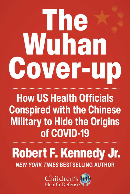 The Wuhan Cover-Up: How US Health Officials Conspired with the Chinese Military to Hide the Origins of COVID-19 (Children’s Health Defense)