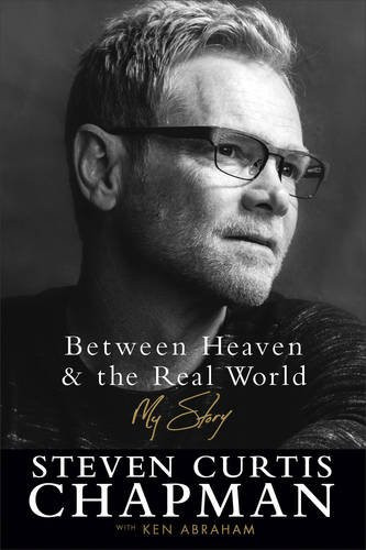 Between Heaven and the Real World: My Story by Steven Curtis Chapman