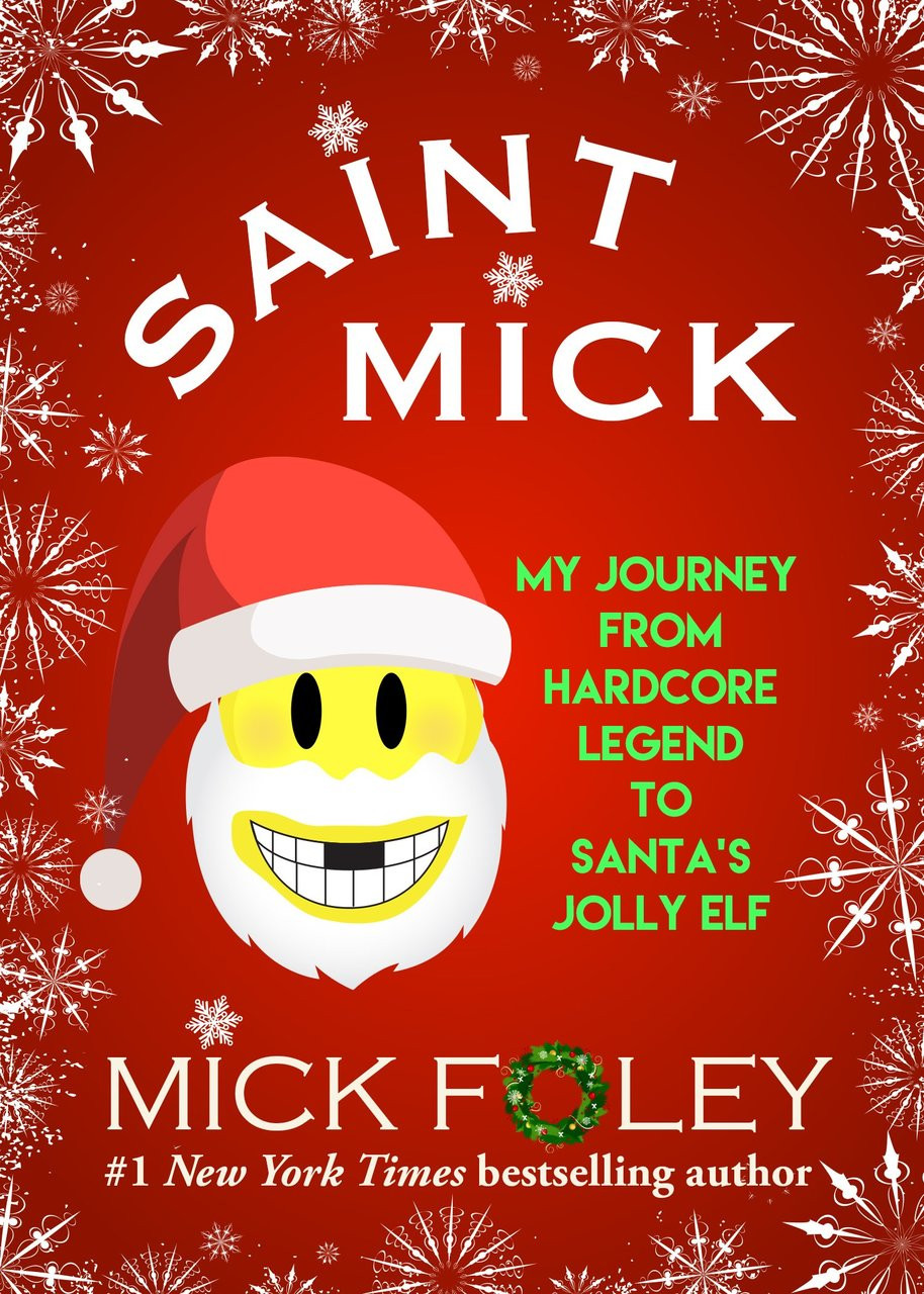 Saint Mick: My Journey From Hardcore Legend to Santa's Jolly Elf by Mick Foley