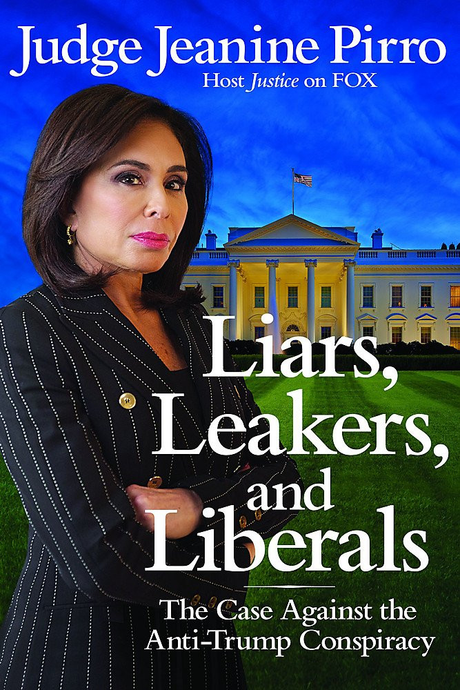 Liars, Leakers, and Liberals: The Case Against the Anti-Trump Conspiracy by Judge Jeanine Pirro