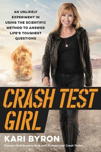 Crash Test Girl: An Unlikely Experiment in Using the Scientific Method to Answer Life’s Toughest Questions by Kari Byron