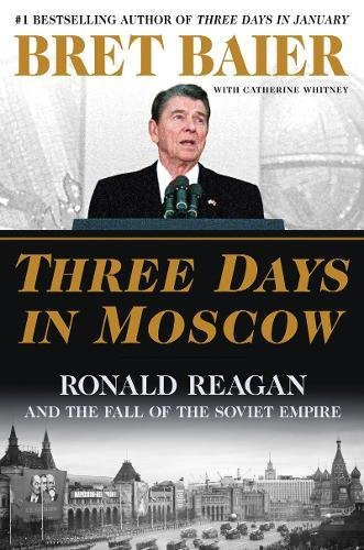 Three Days in Moscow: Ronald Reagan and the Fall of the Soviet Empire by Bret Baier