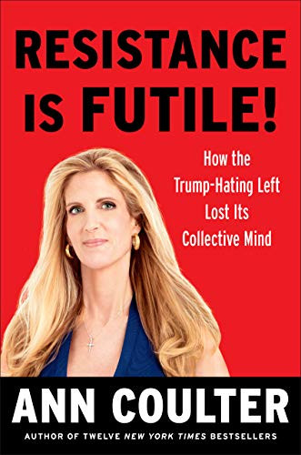 Resistance Is Futile!: How the Trump-Hating Left Lost Its Collective Mind by Ann Coulter