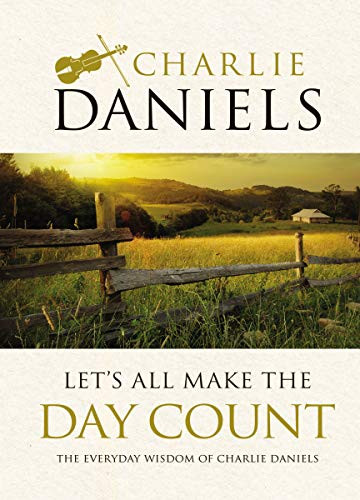 Let's All Make the Day Count: The Everyday Wisdom of Charlie Daniels by Charlie Daniels