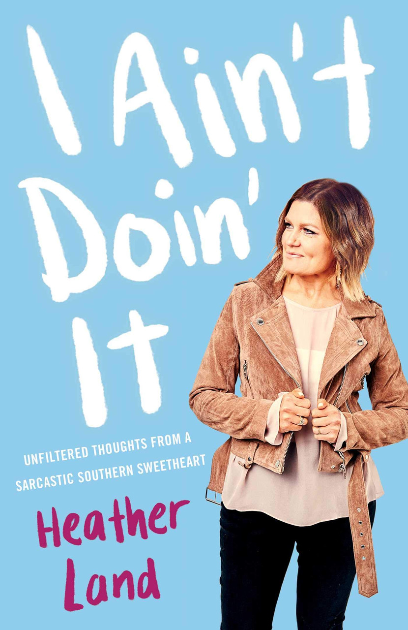 I Ain't Doin' It: Unfiltered Thoughts From Sarcastic Southern Sweetheart by Heather Land