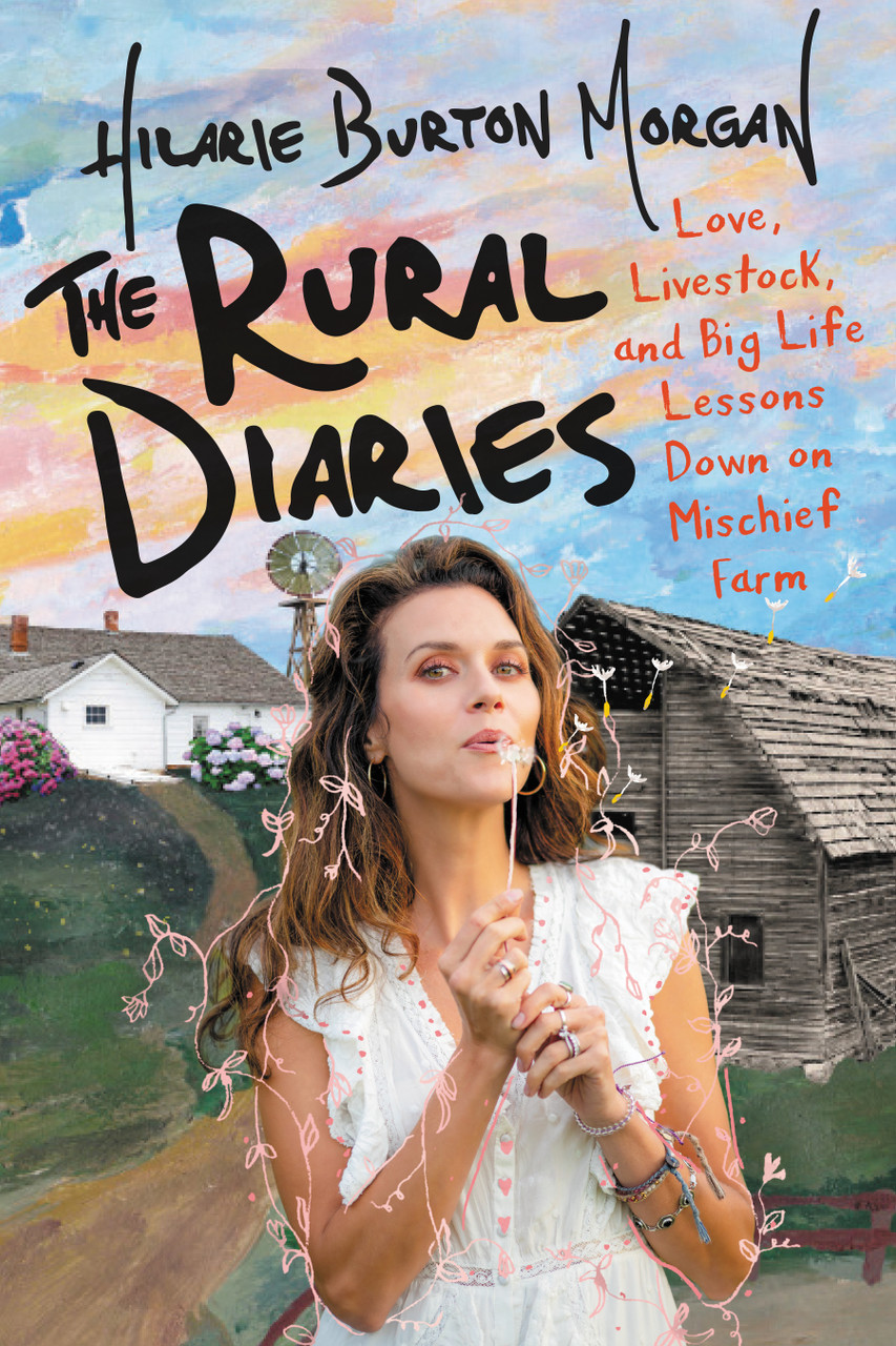 The Rural Diaries: Love, Livestock, and Big Life Lessons Down on Mischief Farm by Hilarie Burton Morgan