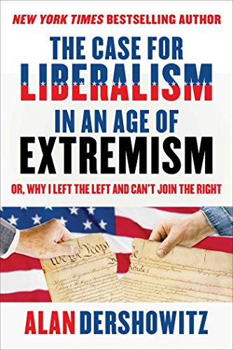 The Case for Liberalism in an Age of Extremism: or, Why I Left the Left But Can't Join the Right by Alan Dershowitz