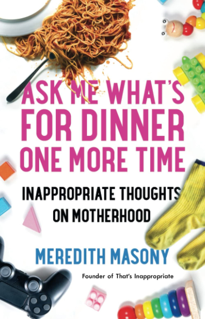 Ask Me What's for Dinner One More Time: Inappropriate Thoughts on Motherhood by Meredith Masony