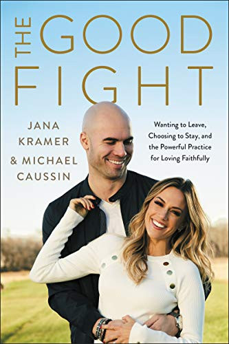 The Good Fight: Wanting to Leave, Choosing to Stay, and the Powerful Practice for Loving Faithfully by Jana Kramer and Michael Caussin